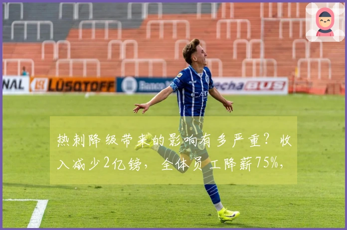 热刺降级带来的影响有多严重？收入减少2亿镑，全体员工降薪75%，球员出售开始。
