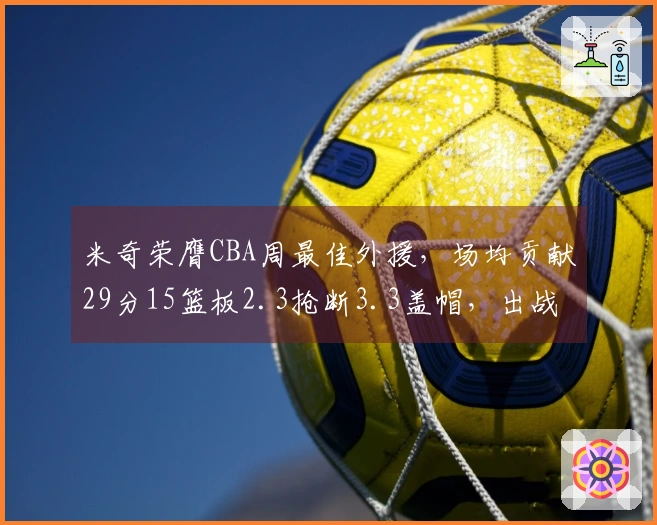 米奇荣膺CBA周最佳外援，场均贡献29分15篮板2.3抢断3.3盖帽，出战三场比赛！
