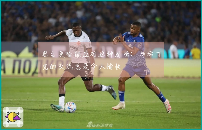 恩古莫哈能应对这种局面；与希丁克的交流总是令人愉快