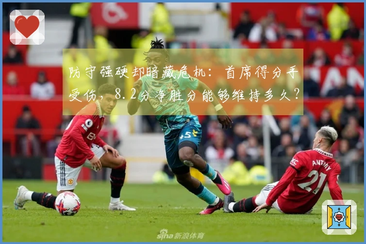 防守强硬却暗藏危机：首席得分手受伤，8.2分净胜分能够维持多久？