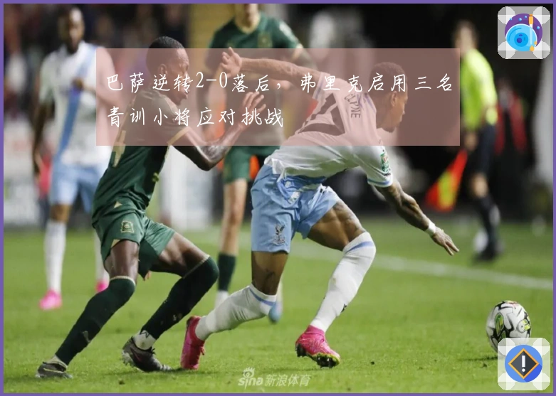 巴萨逆转2-0落后，弗里克启用三名青训小将应对挑战