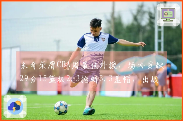 米奇荣膺CBA周最佳外援，场均贡献29分15篮板2.3抢断3.3盖帽，出战三场比赛！