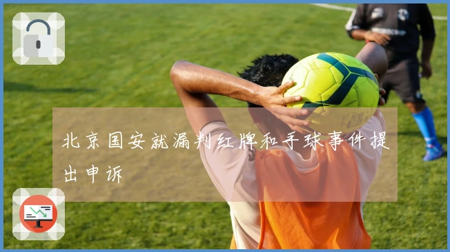 北京国安就漏判红牌和手球事件提出申诉