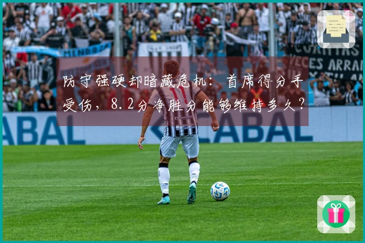 防守强硬却暗藏危机：首席得分手受伤，8.2分净胜分能够维持多久？