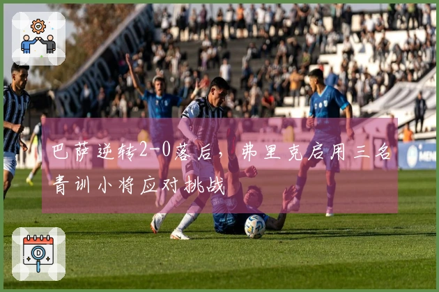 巴萨逆转2-0落后，弗里克启用三名青训小将应对挑战