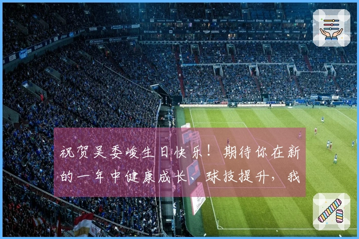 祝贺吴委峻生日快乐！期待你在新的一年中健康成长、球技提升，我们将始终支持你！