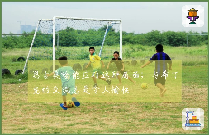 恩古莫哈能应对这种局面；与希丁克的交流总是令人愉快