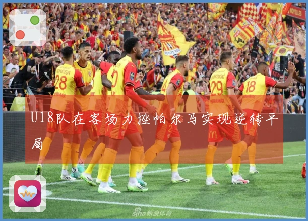U18队在客场力挫帕尔马实现逆转平局